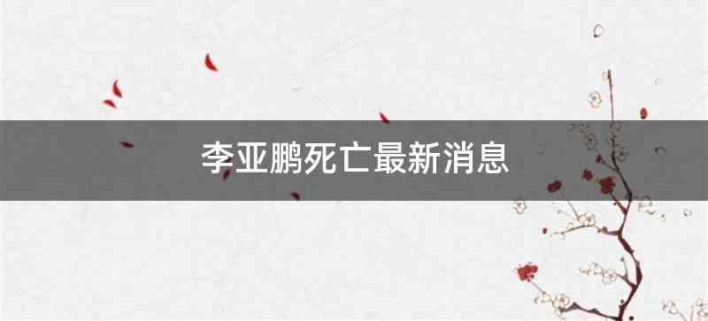 李亚鹏死亡最新消息