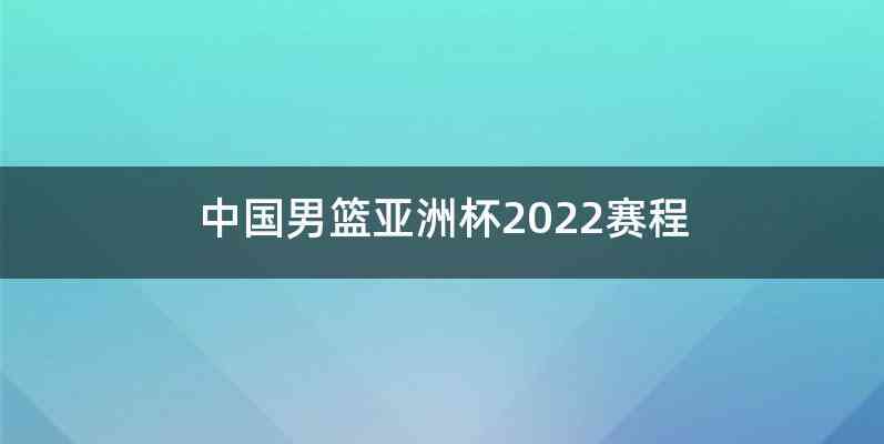 中国男篮亚洲杯2022赛程