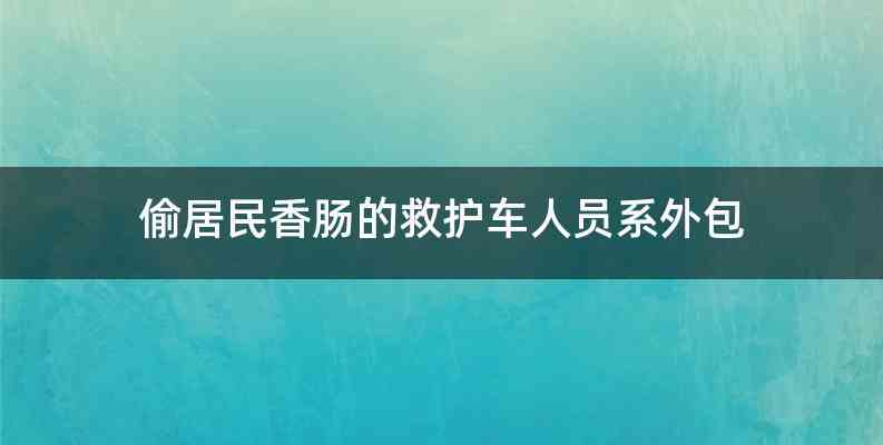 偷居民香肠的救护车人员系外包