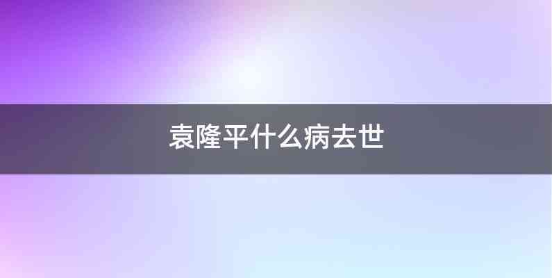 袁隆平什么病去世