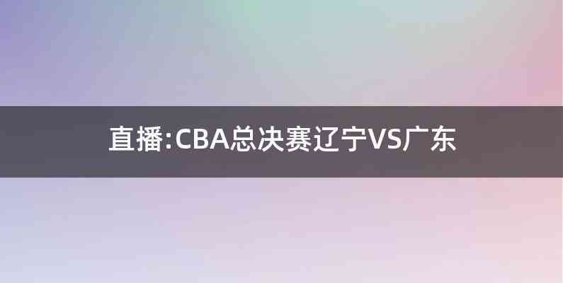 直播:CBA总决赛辽宁VS广东