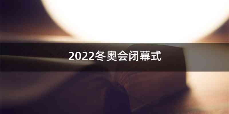 2022冬奥会闭幕式