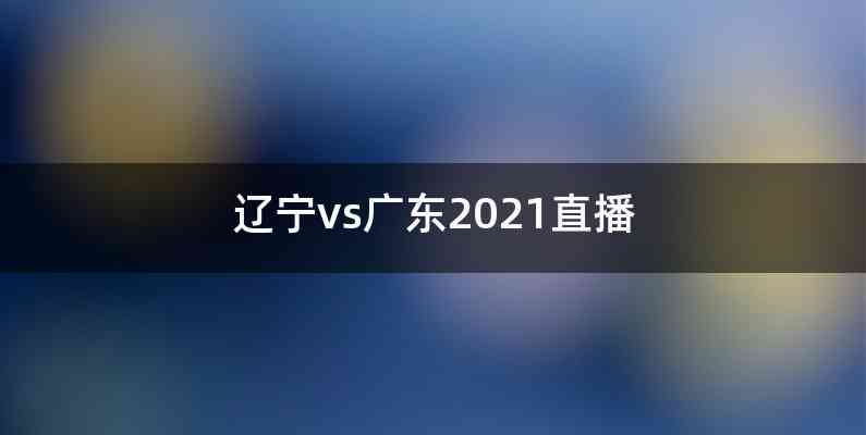 辽宁vs广东2021直播