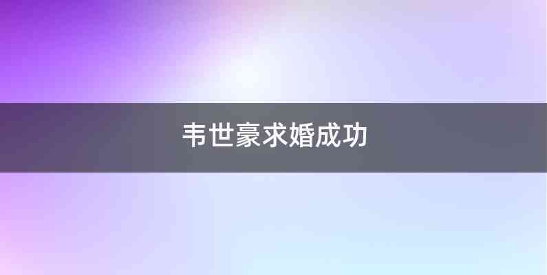 韦世豪求婚成功