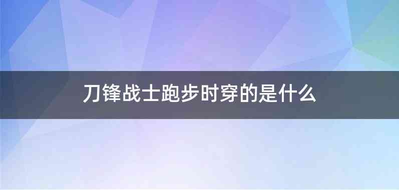 刀锋战士跑步时穿的是什么