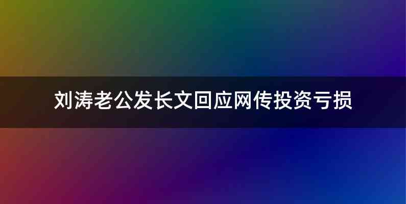 刘涛老公发长文回应网传投资亏损