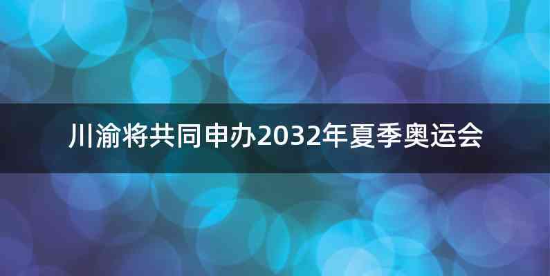 川渝将共同申办2032年夏季奥运会