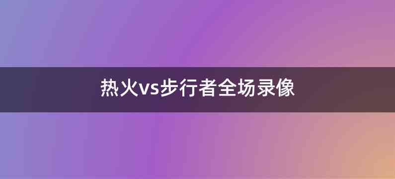 热火vs步行者全场录像