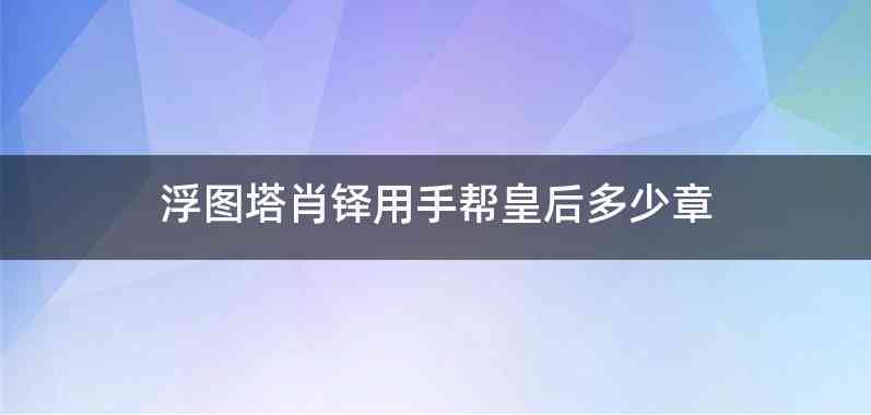 浮图塔肖铎用手帮皇后多少章