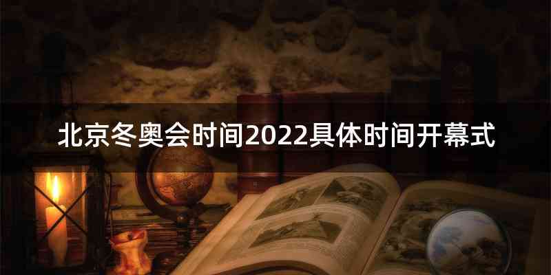 北京冬奥会时间2022具体时间开幕式