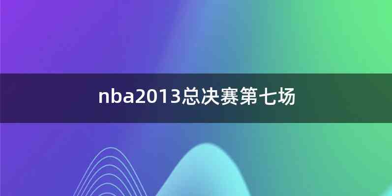 nba2013总决赛第七场