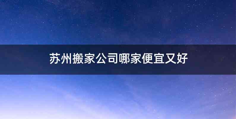 苏州搬家公司哪家便宜又好