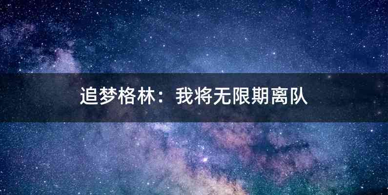 追梦格林：我将无限期离队