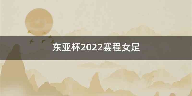 东亚杯2022赛程女足