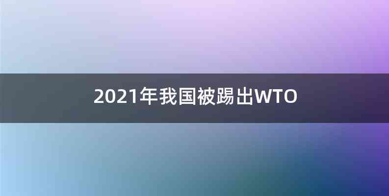 2021年我国被踢出WTO