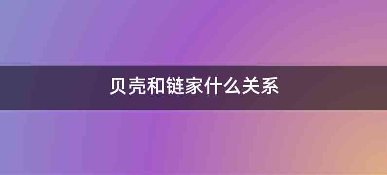 贝壳和链家什么关系