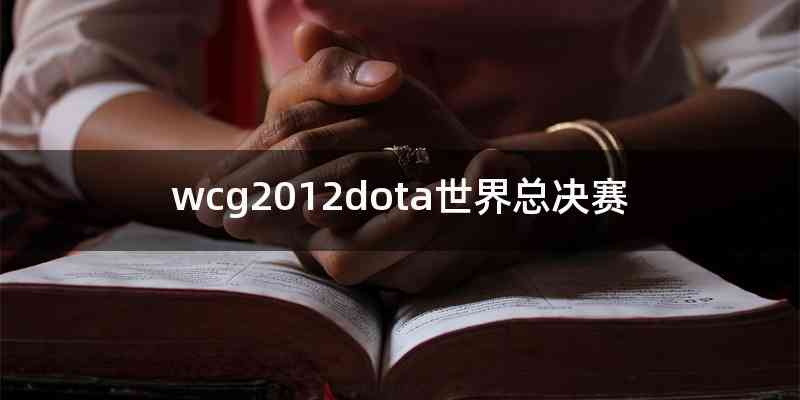 wcg2012dota世界总决赛