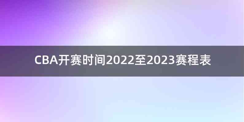 CBA开赛时间2022至2023赛程表