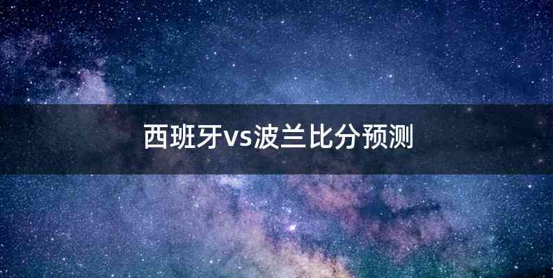 西班牙vs波兰比分预测