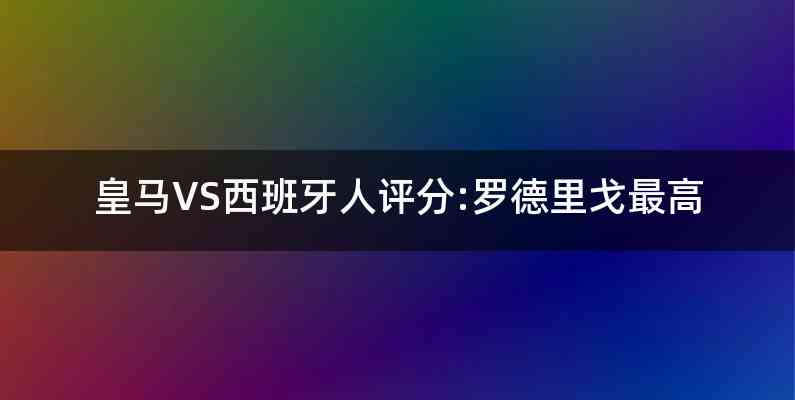 皇马VS西班牙人评分:罗德里戈最高