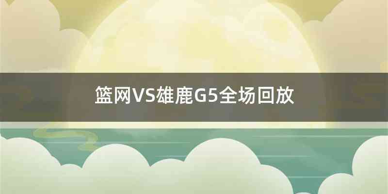 篮网VS雄鹿G5全场回放