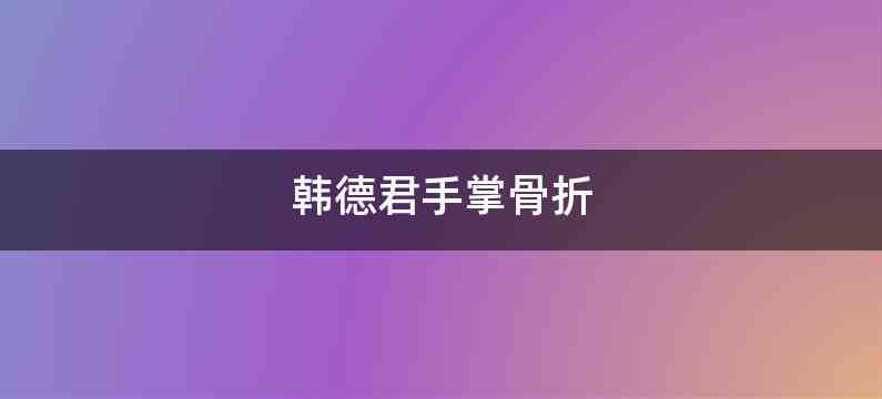 韩德君手掌骨折