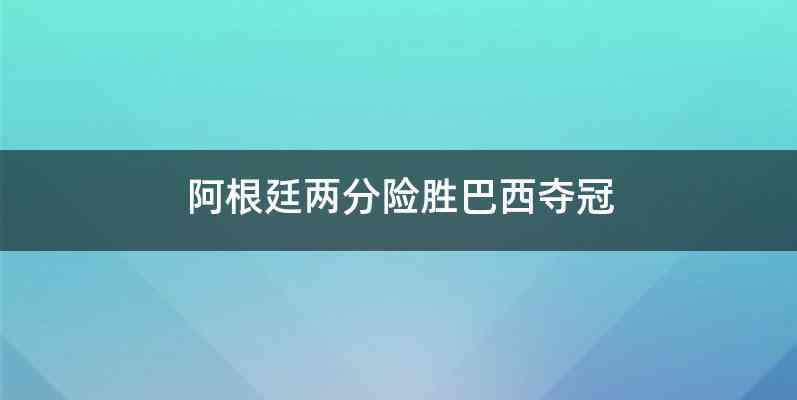 阿根廷两分险胜巴西夺冠