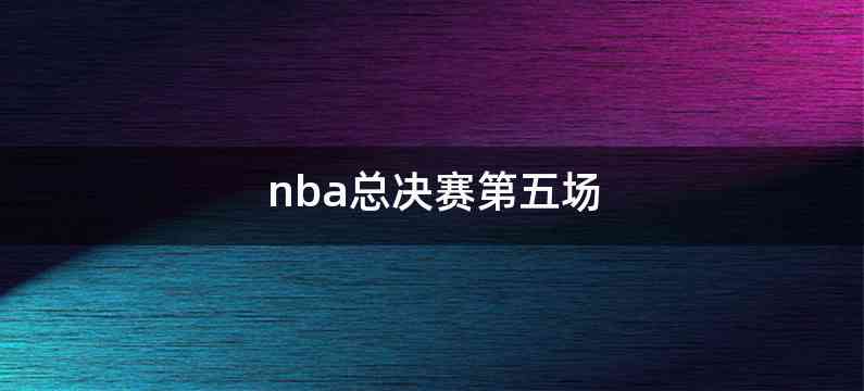 nba总决赛第五场