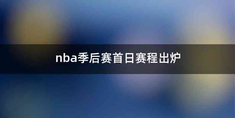 nba季后赛首日赛程出炉