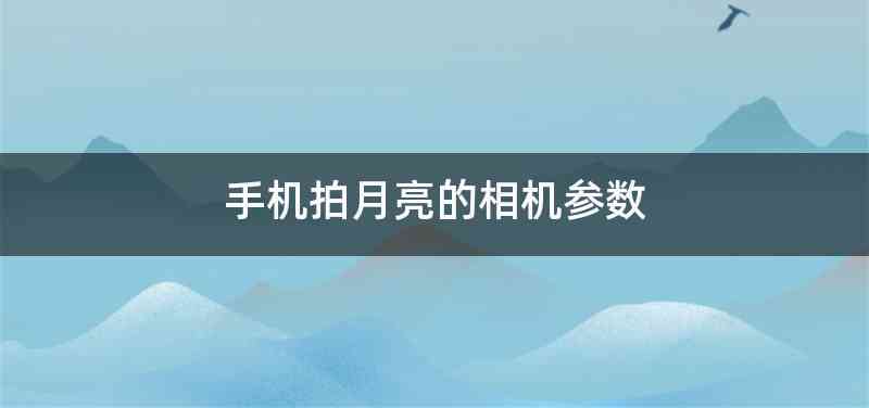 手机拍月亮的相机参数