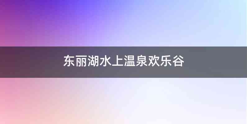 东丽湖水上温泉欢乐谷