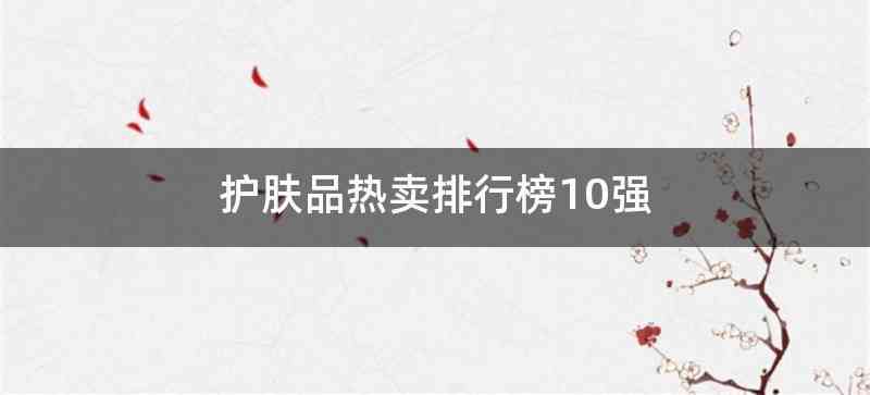 护肤品热卖排行榜10强