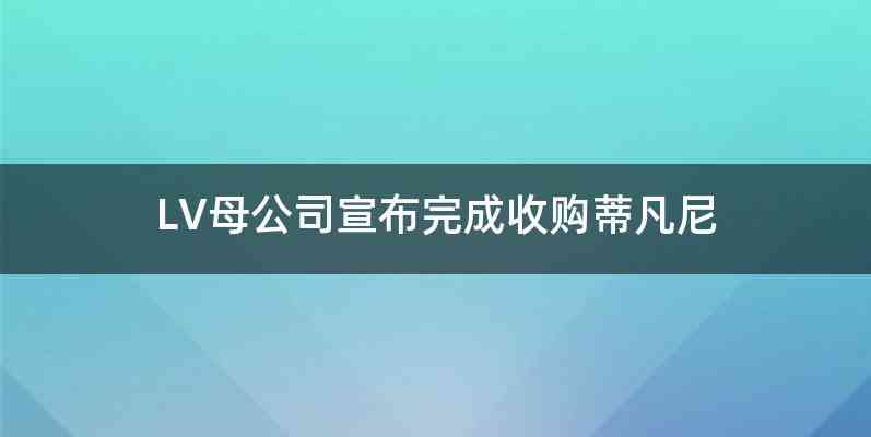 LV母公司宣布完成收购蒂凡尼