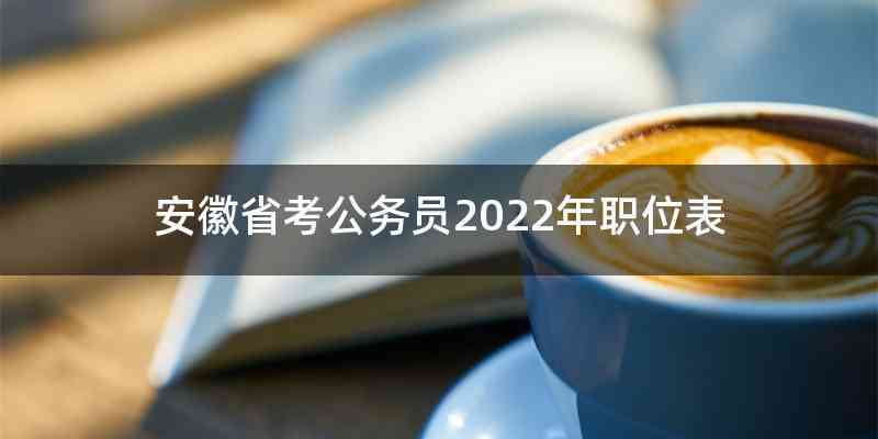 安徽省考公务员2022年职位表