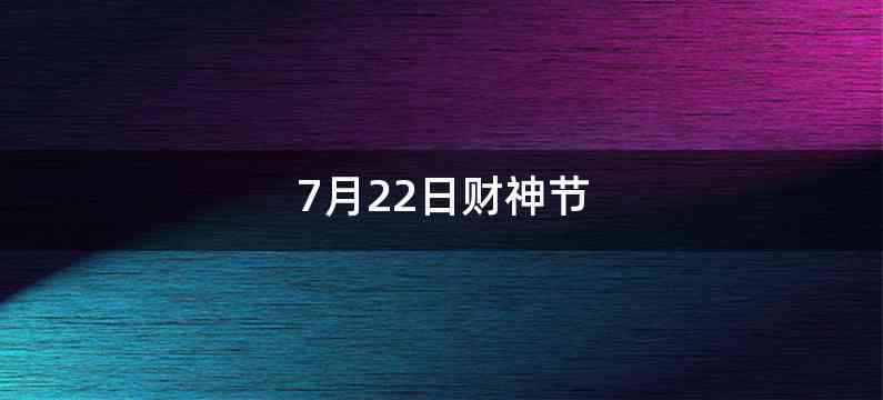 7月22日财神节