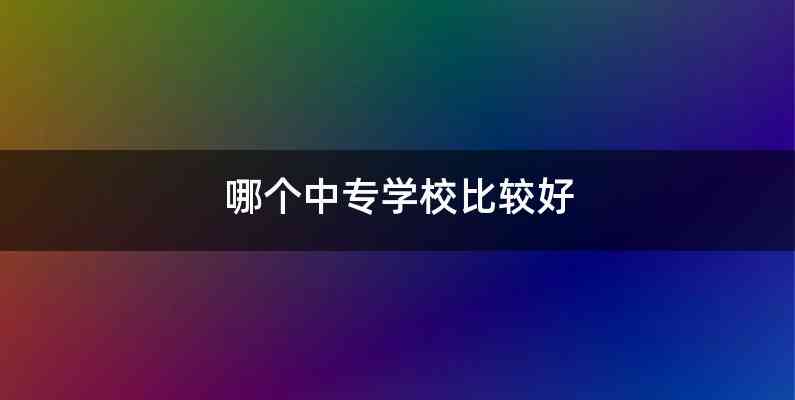 哪个中专学校比较好