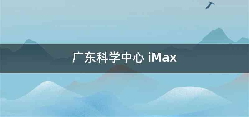 广东科学中心 iMax