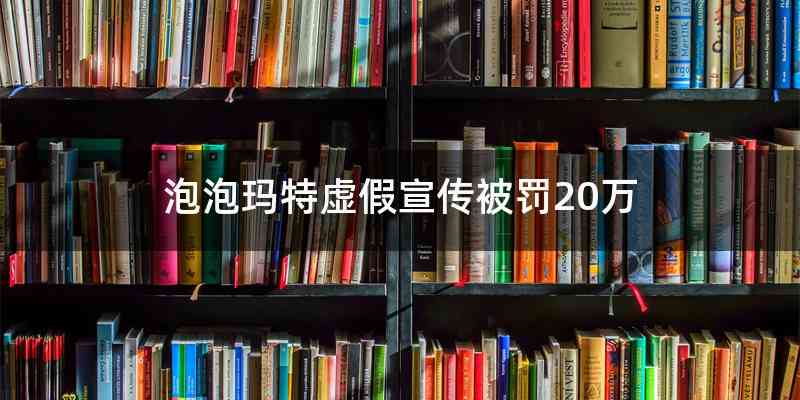 泡泡玛特虚假宣传被罚20万