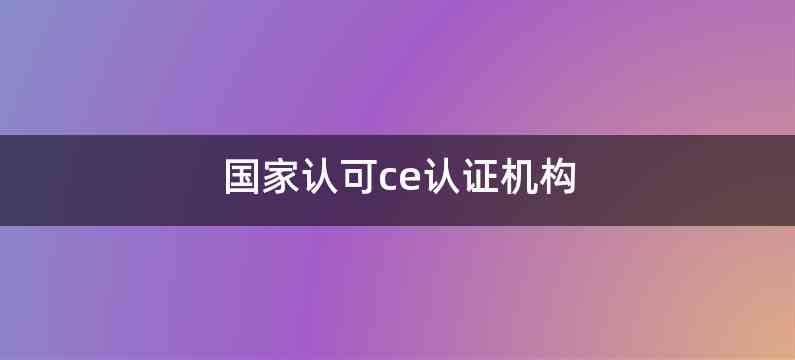 国家认可ce认证机构