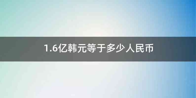 1.6亿韩元等于多少人民币