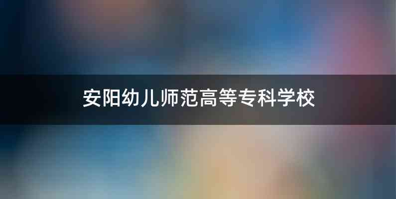 安阳幼儿师范高等专科学校