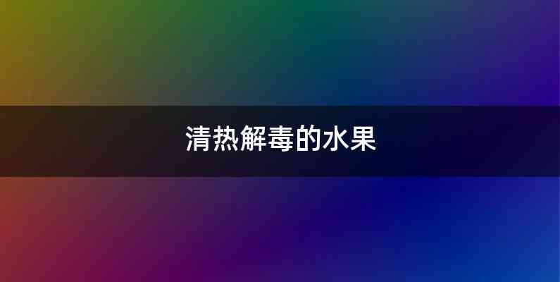 清热解毒的水果