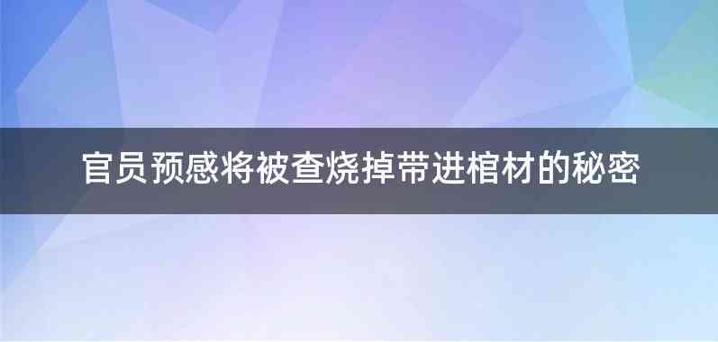 官员预感将被查烧掉带进棺材的秘密