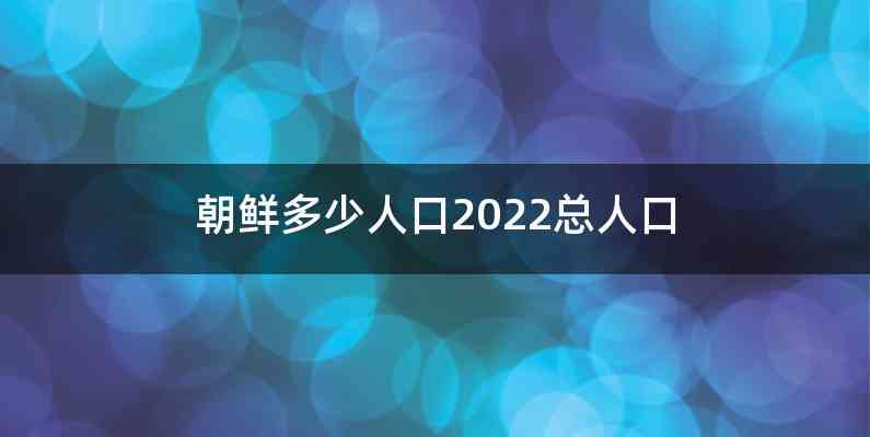 朝鲜多少人口2022总人口