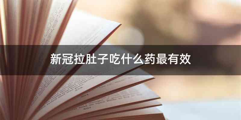 新冠拉肚子吃什么药最有效