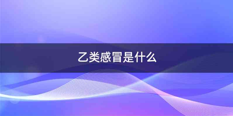 乙类感冒是什么