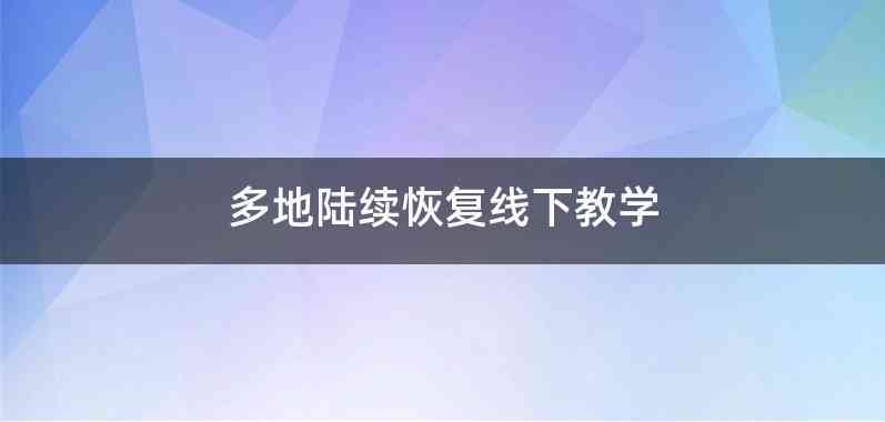 多地陆续恢复线下教学