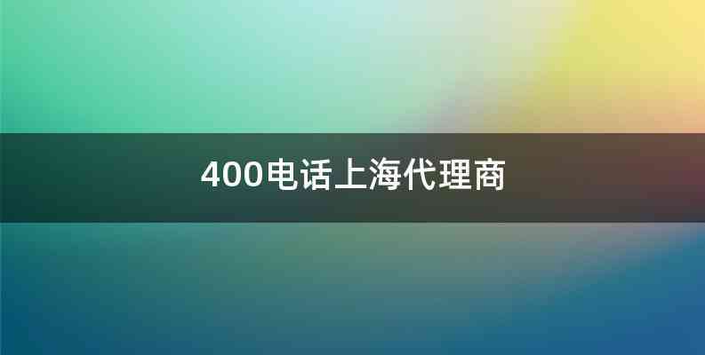 400电话上海代理商