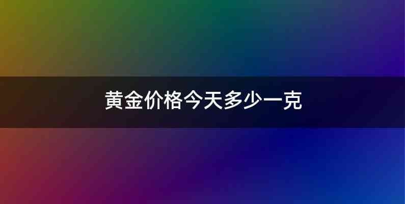 黄金价格今天多少一克