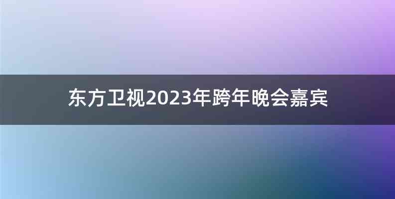 东方卫视2023年跨年晚会嘉宾